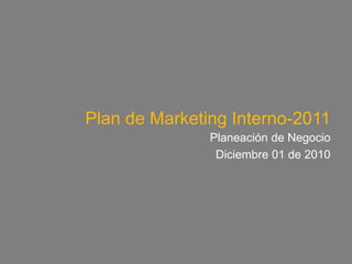 Plan de Marketing Interno-2011 Planeación de Negocio Diciembre 01 de 2010 