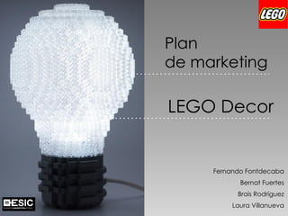 Fernando Fontdecaba
Bernat Fuertes
Brais Rodríguez
Laura Villanueva
LEGO Decor
Plan
de marketing
 