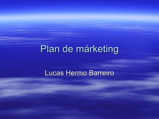 Plan de márketing

Lucas Hermo Barreiro
 
