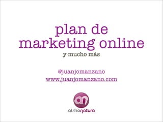 plan de
marketing online
        y mucho más


      @juanjomanzano
   www.juanjomanzano.com
 