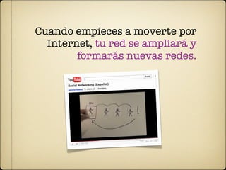 Cuando empieces a moverte por
  Internet, tu red se ampliará y
        formarás nuevas redes.
 