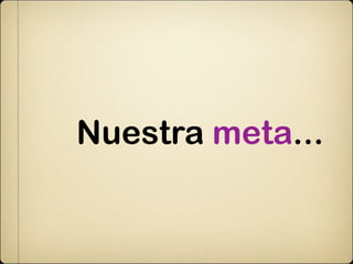Nuestra meta...
 