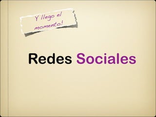Y lle go el
mom  ento!




Redes Sociales
 