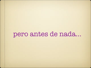 pero antes de nada...
 