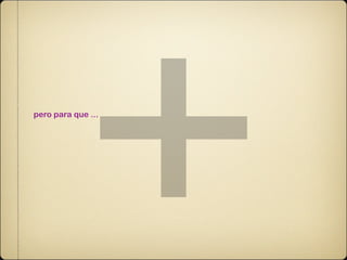 +
pero para que ...
 