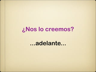 ¿Nos lo creemos?

  ...adelante...
 