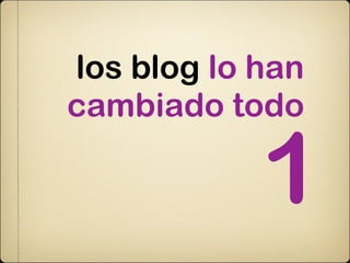 los blog lo han
cambiado todo

            1
 