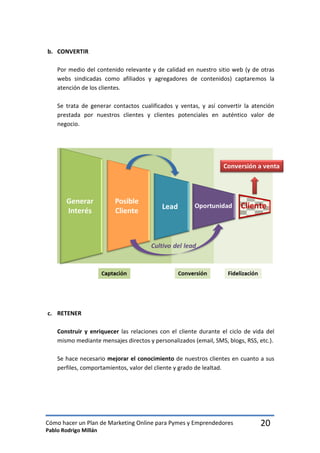 Cómo hacer un Plan de Marketing Online para Pymes y Emprendedores 
Pablo Rodrigo Millán 
20 
b. CONVERTIR 
Por medio del c...