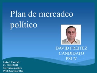 Plan de mercadeo
político
DAVID FRÉITEZ
CANDIDATO
PSUV
Luis J. Castro L
C.I 18.332.802
Mercadeo político
Prof: Greymar Rea
 
