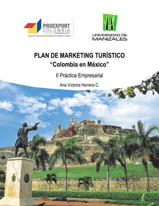 PLAN DE MARKETING TURÍSTICO
“Colombia en México”
II Práctica Empresarial
Ana Victoria Herrera C.
 