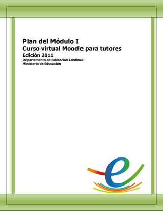 Plan del Módulo I
Curso virtual Moodle para tutores
Edición 2011
Departamento de Educación Continua
Ministerio de Educación
 