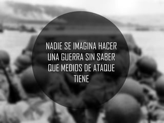 NADIE SE IMAGINA HACER
UNA GUERRA SIN SABER
QUE MEDIOS DE ATAQUE
TIENE

 