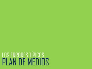 LOS ERRORES TÍPICOS

PLAN DE MEDIOS

 