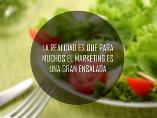 LA REALIDAD ES QUE PARA
MUCHOS EL MARKETING ES
UNA GRAN ENSALADA

 