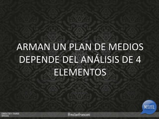 ARMAN UN PLAN DE MEDIOS
DEPENDE DEL ANÁLISIS DE 4
ELEMENTOS

 