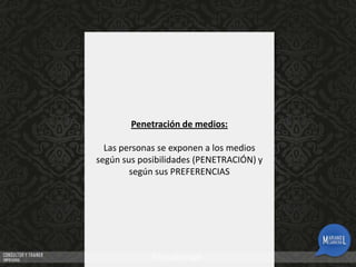 Penetración de medios:
Las personas se exponen a los medios
según sus posibilidades (PENETRACIÓN) y
según sus PREFERENCIAS

 