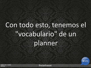Con todo esto, tenemos el
"vocabulario" de un
planner

 