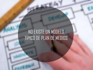 NO EXISTE UN MODELO
TÍPICO DE PLAN DE MEDIOS

 