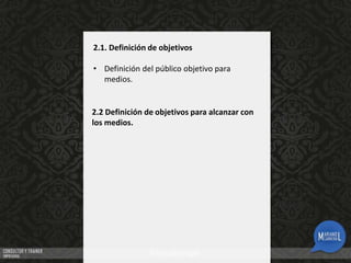 2.1. Definición de objetivos
• Definición del público objetivo para
medios.

2.2 Definición de objetivos para alcanzar con
los medios.

 
