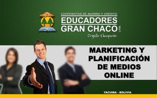 MARKETING Y
PLANIFICACIÓN
DE MEDIOS
ONLINE
YACUIBA - BOLIVIA
 