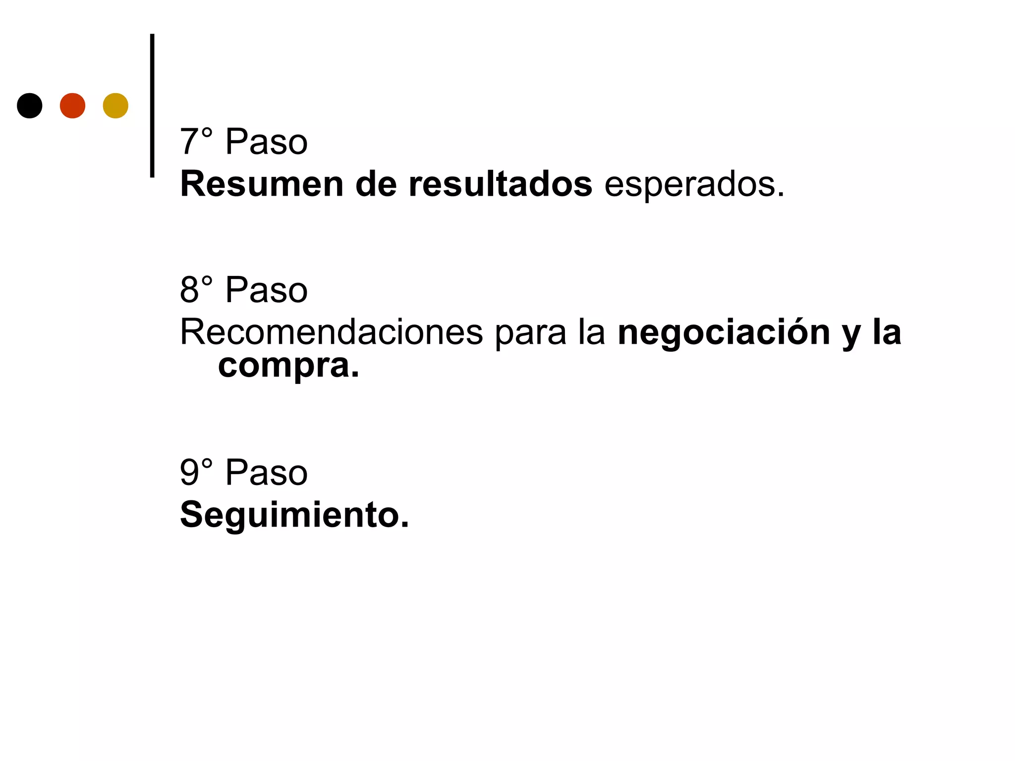 7° Paso
Resumen de resultados esperados.

8° Paso
Recomendaciones para la negociación y la
  compra.

9° Paso
Seguimiento.
 