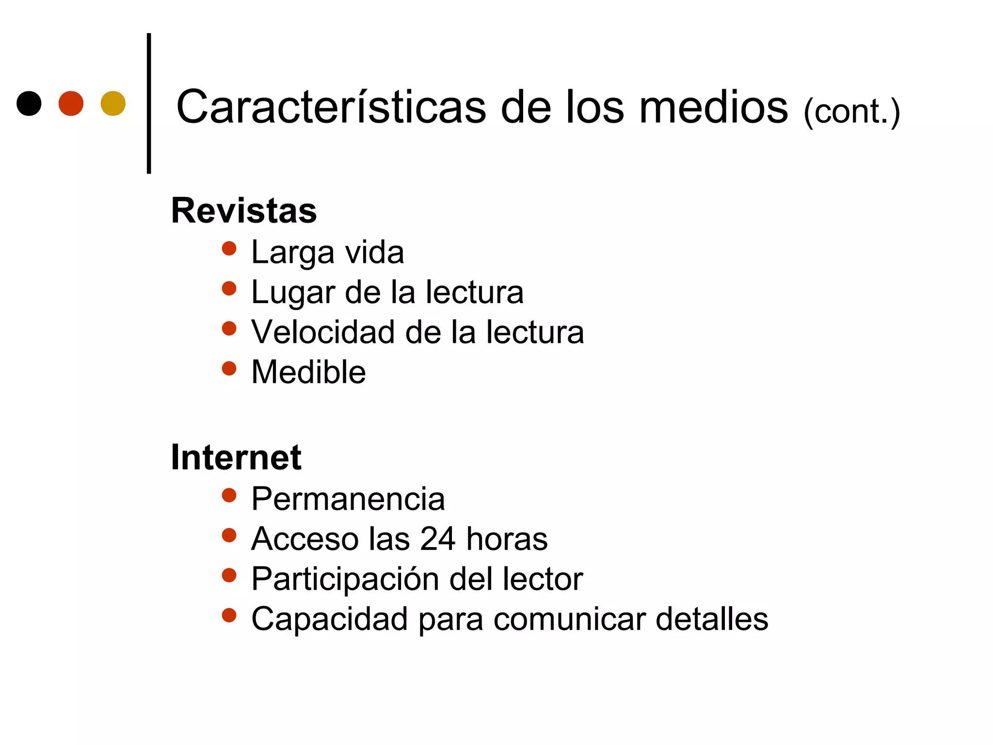Características de los medios (cont.)

Revistas
    Larga vida
    Lugar de la lectura
    Velocidad de la lectura
    Medible


Internet
    Permanencia
    Acceso  las 24 horas
    Participación del lector
    Capacidad para comunicar detalles
 