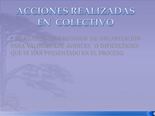 SE REALIZÓ UNA REUNION DE ORGANIZACIÓN PARA VALORAR LOS AVANCES  O DIFICULTADES  QUE SE HAN PRESENTADO EN EL PROCESO. 