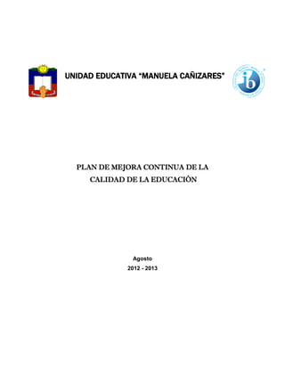 UNIDAD EDUCATIVA “MANUELA CAÑIZARES”
PLAN DE MEJORA CONTINUA DE LA
CALIDAD DE LA EDUCACIÓN
Agosto
2012 - 2013
 