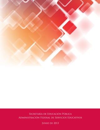 Secretaría de Educación Pública
Administración Federal de Servicios Educativos
Junio de 2013
 