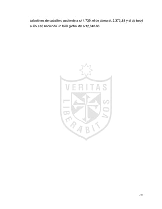 247
calcetines de caballero asciende a s/ 4,739, el de dama s/. 2,373.88 y el de bebé
a s/5,736 haciendo un total global de s/12,848.88.
 