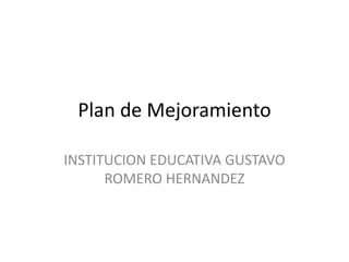 Plan de Mejoramiento INSTITUCION EDUCATIVA GUSTAVO ROMERO HERNANDEZ 