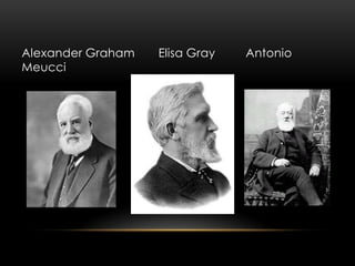Alexander Graham Elisa Gray Antonio
Meucci
 