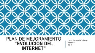 PLAN DE MEJORAMIENTO
“EVOLUCIÓN DEL
INTERNET”
Luisa Fernanda Salazar
Heredia
10-1
 