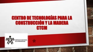 CENTRO DE TECNOLOGÍAS PARA LA
CONSTRUCCIÓN Y LA MADERA
CTCM
Imagen 1
 