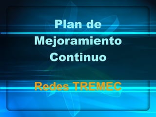 Plan de
Mejoramiento
  Continuo

Redes TREMEC
 