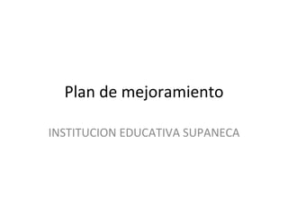 Plan de mejoramiento INSTITUCION EDUCATIVA SUPANECA 