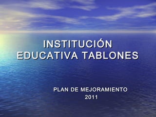INSTITUCIÓN
EDUCATIVA TABLONES


     PLAN DE MEJORAMIENTO
              2011
 