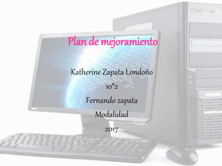 Plan de mejoramiento
Katherine Zapata Londoño
10*2
Fernando zapata
Modalidad
2017
 