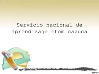 Servicio nacional de
aprendizaje ctcm cazuca
 