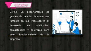 Definir un departamento de
gestión de talento humano que
fomente en los trabajadores el
desarrollo de habilidades,
competencias y destrezas para
buen funcionamiento de la
empresa.
 