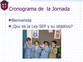 Cronograma de  la Jornada Bienvenida  ¿ Qu é  es la Ley SEP y su objetivo? 