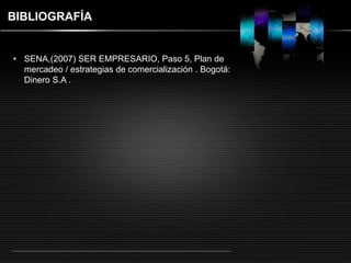 LOGO 
BIBLIOGRAFÍA 
• SENA,(2007) SER EMPRESARIO, Paso 5, Plan de 
mercadeo / estrategias de comercialización . Bogotá: 
Dinero S.A . 
 
