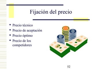 52
Fijación del precio
 Precio técnico
 Precio de aceptación
 Precio óptimo
 Precio de los
competidores
 