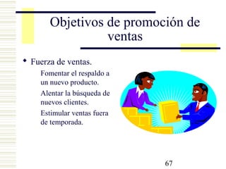 67
Objetivos de promoción de
ventas
 Fuerza de ventas.
Fomentar el respaldo a
un nuevo producto.
Alentar la búsqueda de
nuevos clientes.
Estimular ventas fuera
de temporada.
 