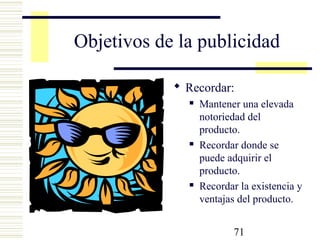71
Objetivos de la publicidad
 Recordar:
 Mantener una elevada
notoriedad del
producto.
 Recordar donde se
puede adquirir el
producto.
 Recordar la existencia y
ventajas del producto.
 