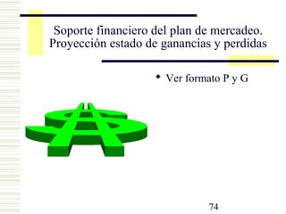 74
Soporte financiero del plan de mercadeo.
Proyección estado de ganancias y perdidas
 Ver formato P y G
 