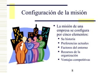 8
Configuración de la misión
 La misión de una
empresa se configura
por cinco elementos:
 Su historia
 Preferencias actuales
 Factores del entorno
 Recursos de la
organización
 Ventajas competitivas
 