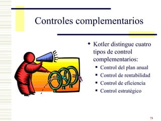 Controles complementarios Kotler distingue cuatro tipos de control complementarios: Control del plan anual Control de rentabilidad Control de eficiencia Control estratégico 