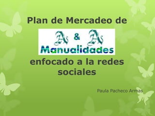 Plan de Mercadeo de
enfocado a la redes
sociales
Paula Pacheco Armas
 