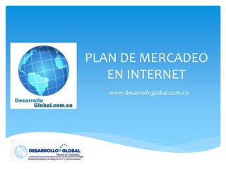 PLAN DE MERCADEO
   EN INTERNET
   www.desarrolloglobal.com.co
 